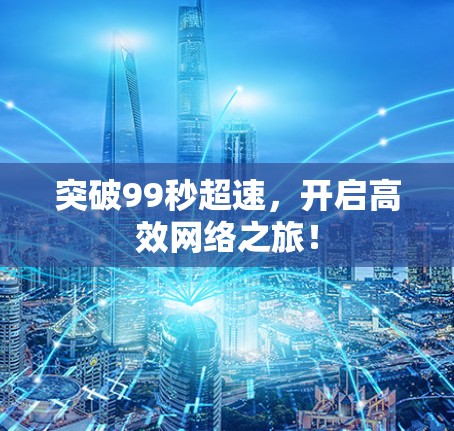 突破99秒超速，开启高效网络之旅！