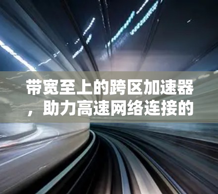 带宽至上的跨区加速器，助力高速网络连接的绿色未来