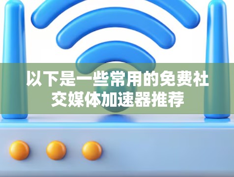 以下是一些常用的免费社交媒体加速器推荐