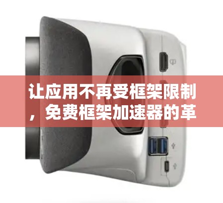 让应用不再受框架限制，免费框架加速器的革新与展望