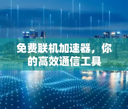 免费联机加速器，你的高效通信工具