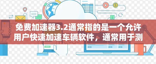 免费加速器3.2通常指的是一个允许用户快速加速车辆软件，通常用于测试车辆速度提升的效果。以下是一些可能的加速软件推荐，供您参考