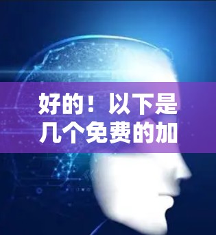 好的！以下是几个免费的加速器工具，供你选择