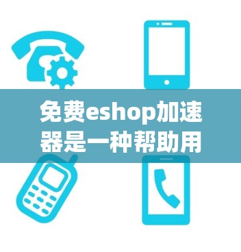免费eshop加速器是一种帮助用户优化网站加载速度的工具，通常免费提供，但功能有限，无法满足所有需求。以下是对这种工具的详细分析