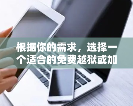根据你的需求，选择一个适合的免费越狱或加速器软件，以下是一些综合考虑的因素和推荐