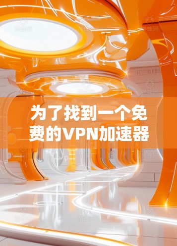 为了找到一个免费的VPN加速器，您可以按照以下步骤进行