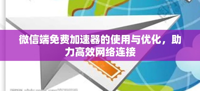 微信端免费加速器的使用与优化，助力高效网络连接