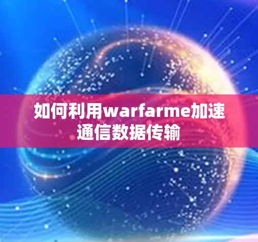 如何利用warfarme加速通信数据传输