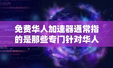 免费华人加速器通常指的是那些专门针对华人的加速工具，旨在帮助华裔用户更快地下载和使用相关资源。以下是一些可能是满足这种需求的工具，它们通常都是免费的