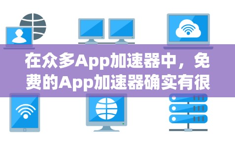 在众多App加速器中，免费的App加速器确实有很多选择，但并非所有工具都免费。以下是几个常见的免费App加速器，供你参考