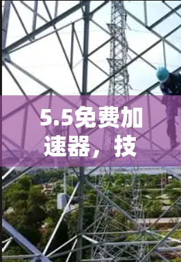5.5免费加速器，技术与用户体验的完美结合