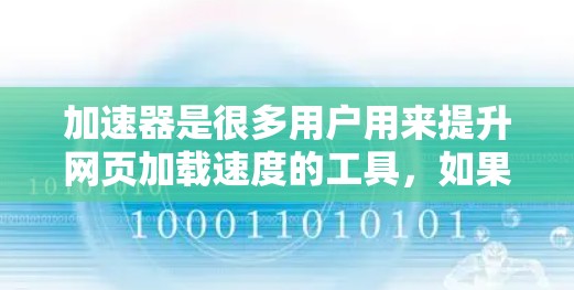 加速器是很多用户用来提升网页加载速度的工具，如果你想要免费的加速器软件或者如何免费更新加速器，可以看看以下内容