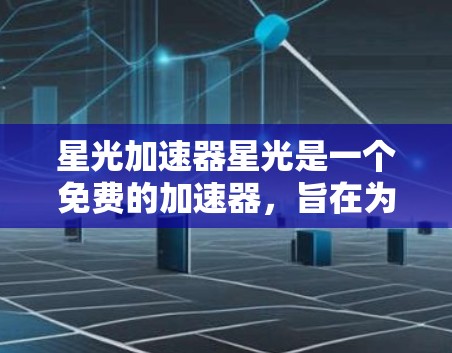 星光加速器星光是一个免费的加速器，旨在为玩家在星光游戏（Vertices 26）中提供更好的体验。以下是关于星光加速器的一些关键信息