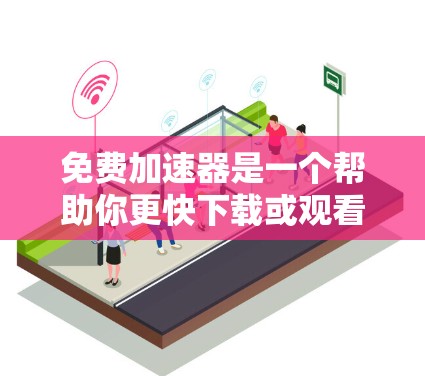 免费加速器是一个帮助你更快下载或观看资源的工具。以下是一些常见的免费加速器及其使用方法