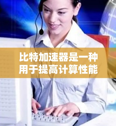 比特加速器是一种用于提高计算性能的工具，通过加速特定计算任务来提高效率。免费的比特加速器通常指的是那些不需要付费就能使用，或者提供免费的使用选项。以下是一些免费的比特加速器