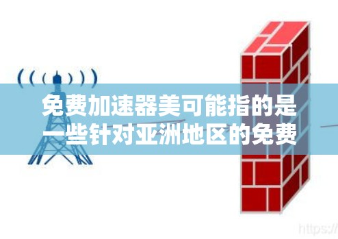 免费加速器美可能指的是一些针对亚洲地区的免费加速器软件，但具体情况可能因地区而异。以下是一些常见的免费加速器软件和工具，特别是针对亚洲地区的