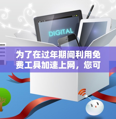为了在过年期间利用免费工具加速上网，您可以按照以下步骤操作
