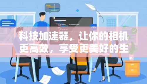 科技加速器，让你的相机更高效，享受更美好的生活