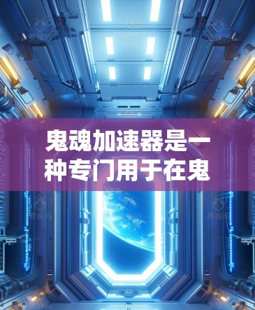 鬼魂加速器是一种专门用于在鬼魂等游戏中的加速工具，帮助玩家更快完成任务和游戏运行。以下是一些关于鬼魂加速器的详细信息