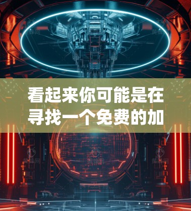 看起来你可能是在寻找一个免费的加速器或yy（可能是一个拼写错误或符号）以下是一些可能相关的信息和建议