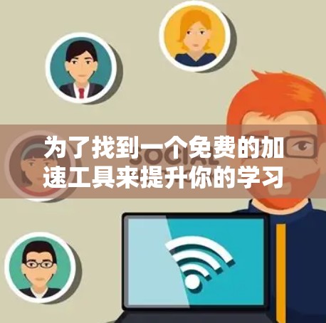 为了找到一个免费的加速工具来提升你的学习效率，以下是分步骤的建议