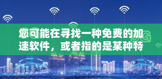 您可能在寻找一种免费的加速软件，或者指的是某种特定的功能。以下是关于加速工具的建议，帮助您找到合适的解决方案