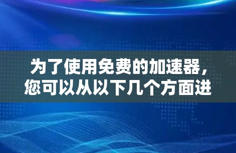 为了使用免费的加速器，您可以从以下几个方面进行考虑