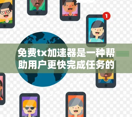免费tx加速器是一种帮助用户更快完成任务的技术工具，通常通过在线平台提供加速功能，无需付费。以下是对免费tx加速器的详细介绍