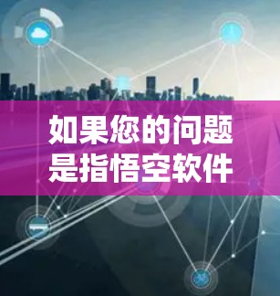 如果您的问题是指悟空软件的免费版本，那么目前大快网盘（Faster-than-想象的）和相关工具通常会提供免费版本和付费版本。以下是关于悟空软件的一些信息