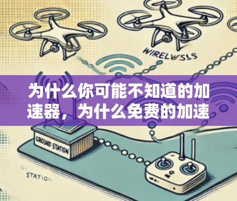 为什么你可能不知道的加速器，为什么免费的加速器比付费的更有用？