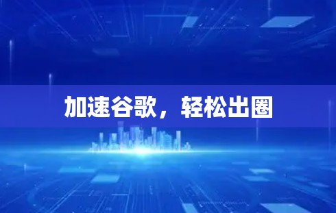 加速谷歌，轻松出圈