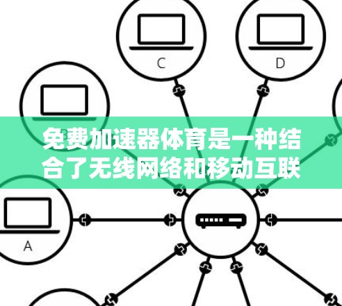 免费加速器体育是一种结合了无线网络和移动互联网的体育运动加速工具，旨在帮助用户更快、更高效地进行运动。以下是对该主题的详细分析