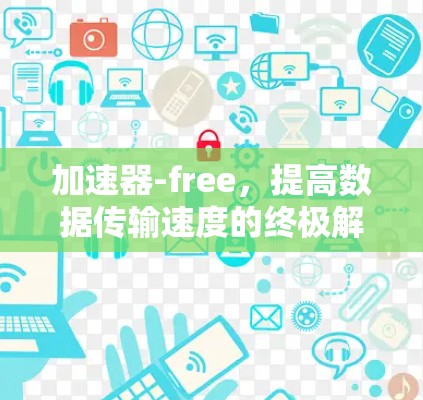 加速器-free，提高数据传输速度的终极解决方案