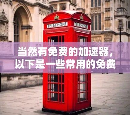 当然有免费的加速器，以下是一些常用的免费工具，可以帮助你更快地加载网页、处理视频或文件