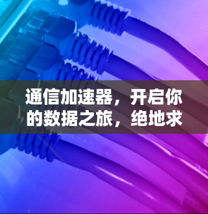 通信加速器，开启你的数据之旅，绝地求生模式