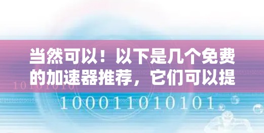 当然可以！以下是几个免费的加速器推荐，它们可以提升你的网络速度，帮助你更好地使用互联网