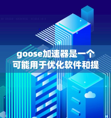 goose加速器是一个可能用于优化软件和提升网络连接速度的工具。以下是关于 goose加速器的详细信息