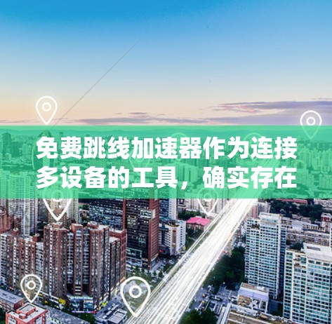 免费跳线加速器作为连接多设备的工具，确实存在一定的局限性和挑战。以下是对这一问题的详细分析和总结
