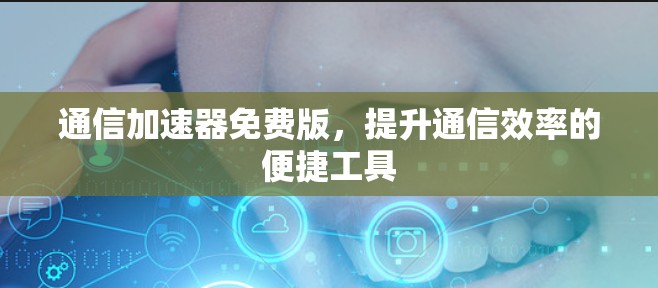 通信加速器免费版，提升通信效率的便捷工具