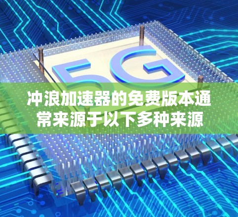 冲浪加速器的免费版本通常来源于以下多种来源