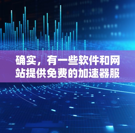 确实，有一些软件和网站提供免费的加速器服务，但它们可能需要一定的步骤和使用限制。以下是一些最常见的免费加速器推荐
