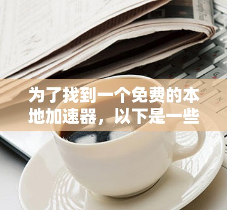 为了找到一个免费的本地加速器，以下是一些步骤和建议