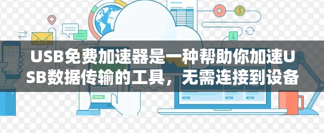 USB免费加速器是一种帮助你加速USB数据传输的工具，无需连接到设备即可加速数据。以下是使用USB免费加速器的步骤和注意事项