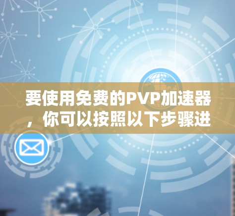 要使用免费的PVP加速器，你可以按照以下步骤进行操作