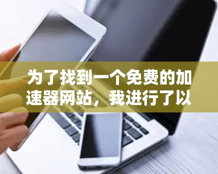 为了找到一个免费的加速器网站，我进行了以下分析和步骤
