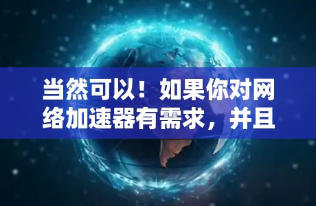当然可以！如果你对网络加速器有需求，并且希望使用无限加速器功能，但又不想花钱，可以尝试使用一些免费的工具来配置和管理网络流量。以下是一些推荐的免费工具和方法，帮助你轻松使用无限加速器功能