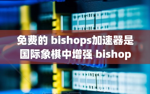 免费的 bishops加速器是国际象棋中增强 bishops保护和控制棋盘的重要工具。以下是对这些加速器的系统介绍