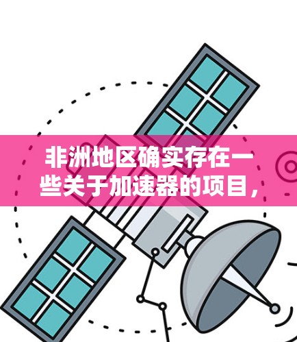 非洲地区确实存在一些关于加速器的项目，但这些项目是否免费，以及如何使用，可能因地区而异。以下是一些可能的情况