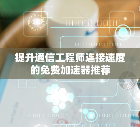 提升通信工程师连接速度的免费加速器推荐