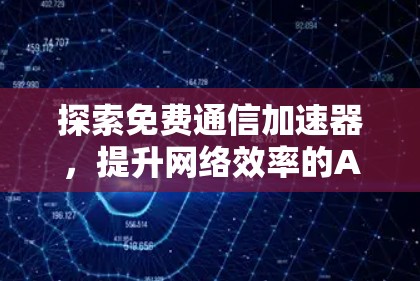 探索免费通信加速器，提升网络效率的Alternative选择